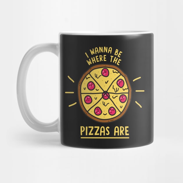 I Wanna Be Where The Pizzas Are by dumbshirts